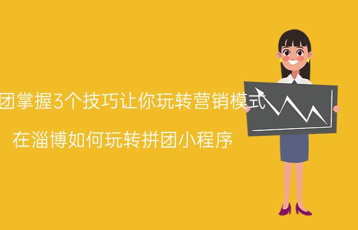 拼团掌握3个技巧让你玩转营销模式 在淄博如何玩转拼团小程序？